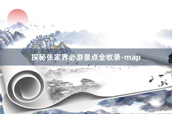 探秘张家界必游景点全收录-map