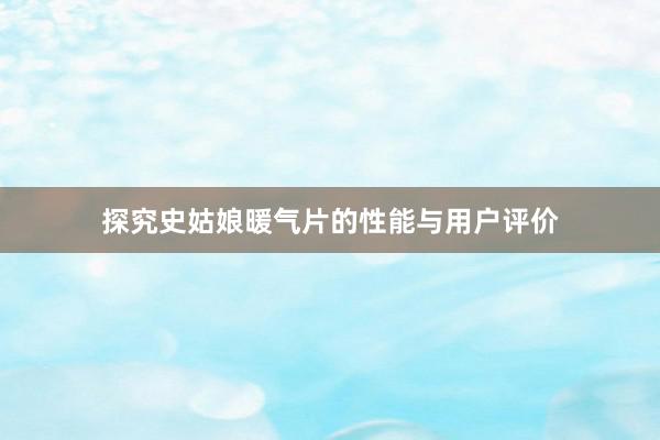 探究史姑娘暖气片的性能与用户评价