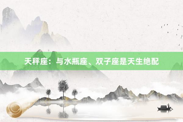 天秤座：与水瓶座、双子座是天生绝配