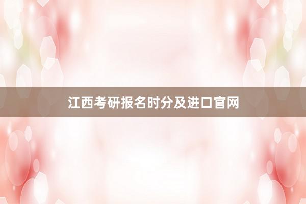 江西考研报名时分及进口官网
