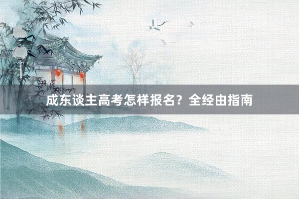 成东谈主高考怎样报名？全经由指南
