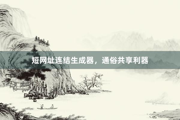 短网址连结生成器，通俗共享利器