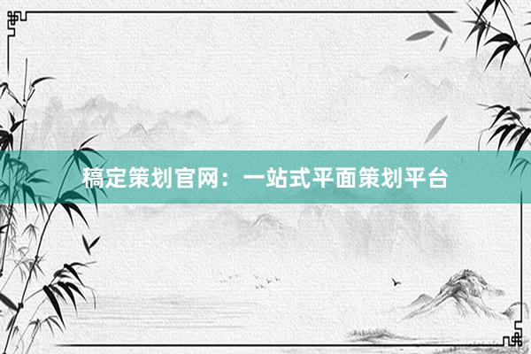 稿定策划官网：一站式平面策划平台