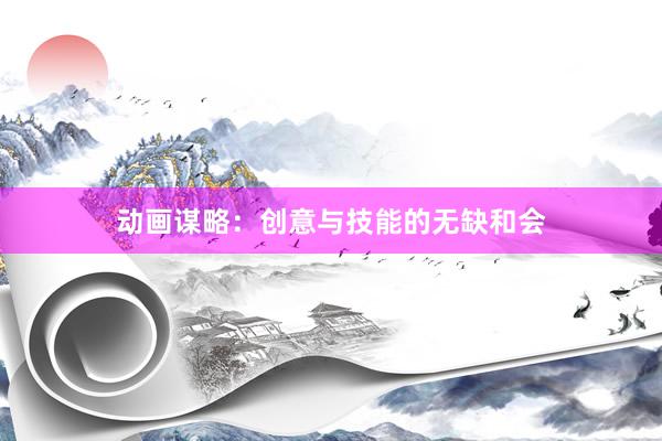 动画谋略：创意与技能的无缺和会