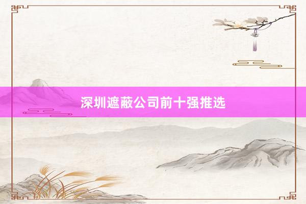 深圳遮蔽公司前十强推选